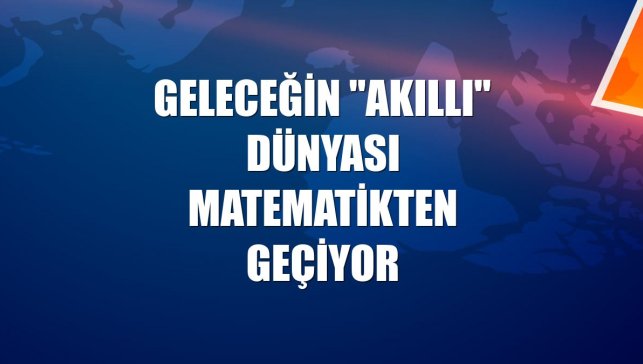 Geleceğin "akıllı" dünyası matematikten geçiyor