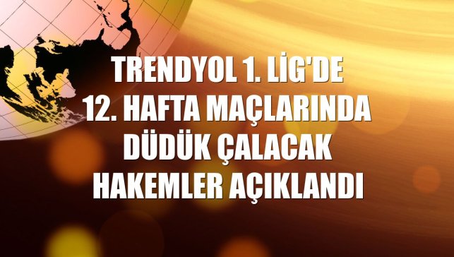 Trendyol 1. Lig'de 12. hafta maçlarında düdük çalacak hakemler açıklandı