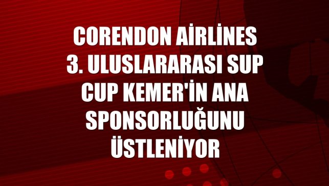 Corendon Airlines 3. Uluslararası SUP CUP Kemer'in ana sponsorluğunu üstleniyor
