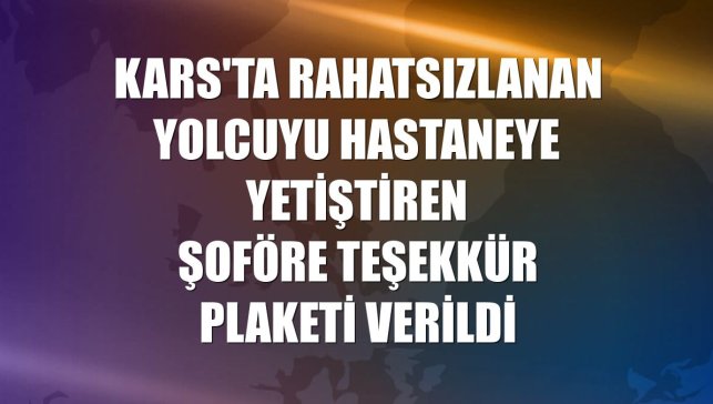 Kars'ta rahatsızlanan yolcuyu hastaneye yetiştiren şoföre teşekkür plaketi verildi