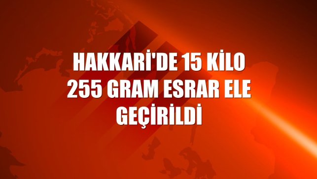 Hakkari'de 15 kilo 255 gram esrar ele geçirildi