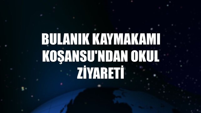 Bulanık Kaymakamı Koşansu'ndan okul ziyareti