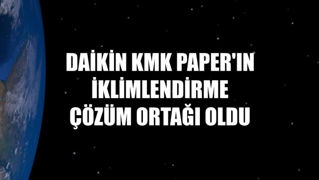 Daikin KMK Paper'ın iklimlendirme çözüm ortağı oldu