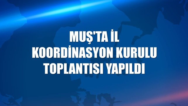 Muş'ta İl Koordinasyon Kurulu Toplantısı yapıldı