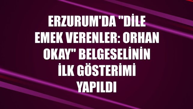 Erzurum'da "Dile Emek Verenler: Orhan Okay" belgeselinin ilk gösterimi yapıldı