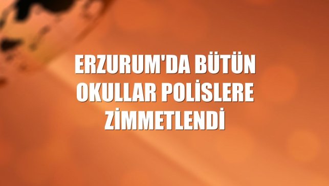 Erzurum'da bütün okullar polislere zimmetlendi