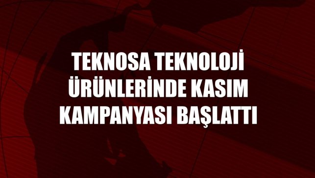 Teknosa teknoloji ürünlerinde kasım kampanyası başlattı
