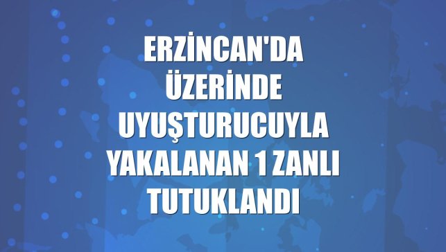 Erzincan'da üzerinde uyuşturucuyla yakalanan 1 zanlı tutuklandı