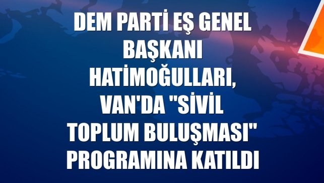 DEM Parti Eş Genel Başkanı Hatimoğulları, Van'da "Sivil Toplum Buluşması" programına katıldı