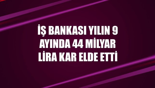 İş Bankası yılın 9 ayında 44 milyar lira kar elde etti