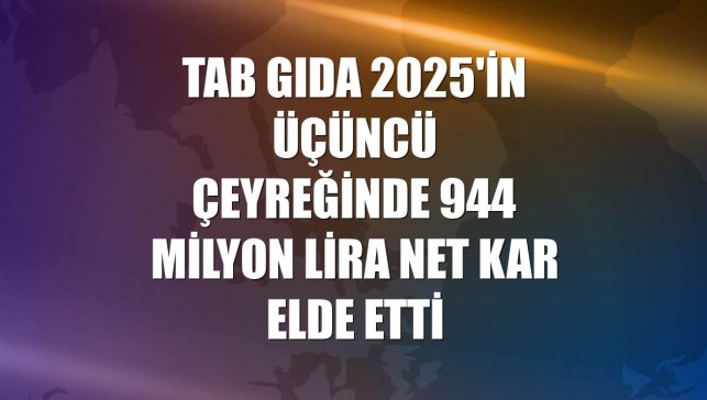 TAB Gıda 2025'in üçüncü çeyreğinde 944 milyon lira net kar elde etti