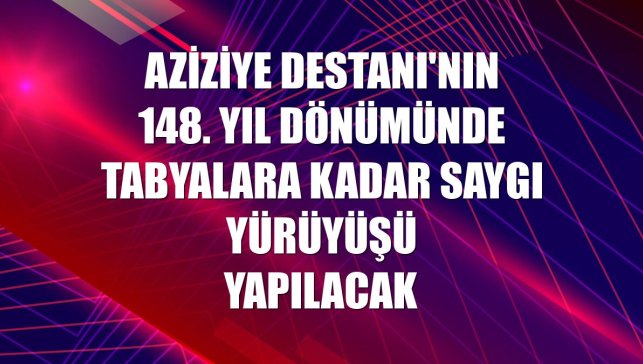 Aziziye Destanı'nın 148. yıl dönümünde tabyalara kadar saygı yürüyüşü yapılacak