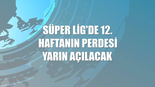 Süper Lig'de 12. haftanın perdesi yarın açılacak
