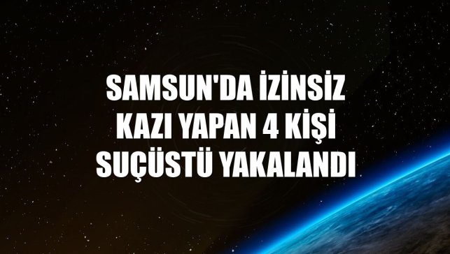 Samsun'da izinsiz kazı yapan 4 kişi suçüstü yakalandı