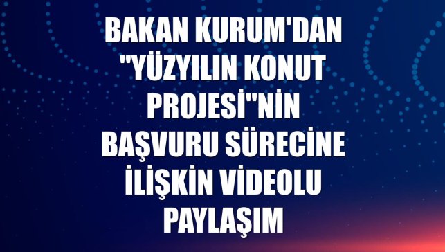 Bakan Kurum'dan "Yüzyılın Konut Projesi"nin başvuru sürecine ilişkin videolu paylaşım