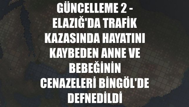 GÜNCELLEME 2 - Elazığ'da trafik kazasında hayatını kaybeden anne ve bebeğinin cenazeleri Bingöl'de defnedildi