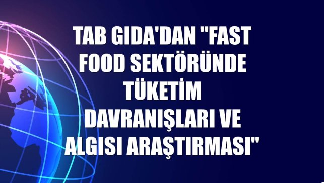 TAB Gıda'dan "Fast Food Sektöründe Tüketim Davranışları ve Algısı Araştırması"