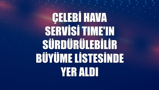 Çelebi Hava Servisi TIME'ın sürdürülebilir büyüme listesinde yer aldı