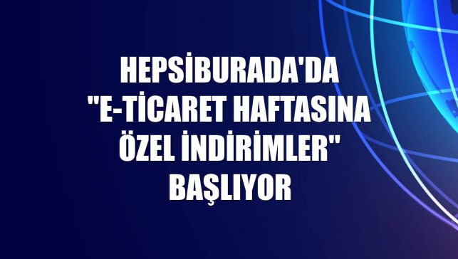 Hepsiburada'da "E-Ticaret Haftasına Özel İndirimler" başlıyor
