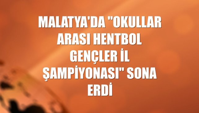 Malatya'da "Okullar arası Hentbol Gençler İl Şampiyonası" sona erdi