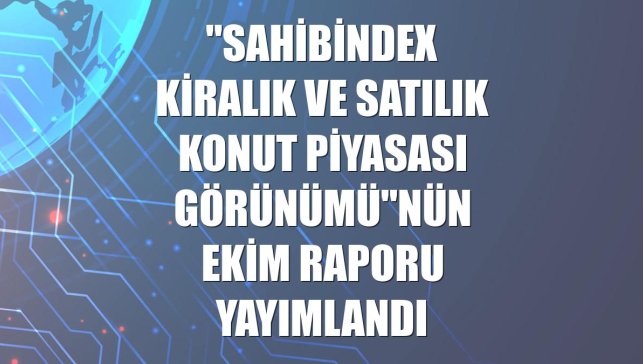 "sahibindex Kiralık ve Satılık Konut Piyasası Görünümü"nün ekim raporu yayımlandı