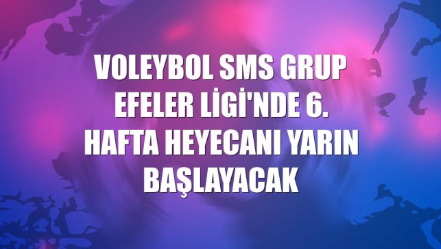 Voleybol SMS Grup Efeler Ligi'nde 6. hafta heyecanı yarın başlayacak