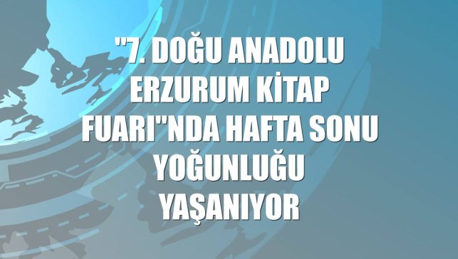 "7. Doğu Anadolu Erzurum Kitap Fuarı"nda hafta sonu yoğunluğu yaşanıyor