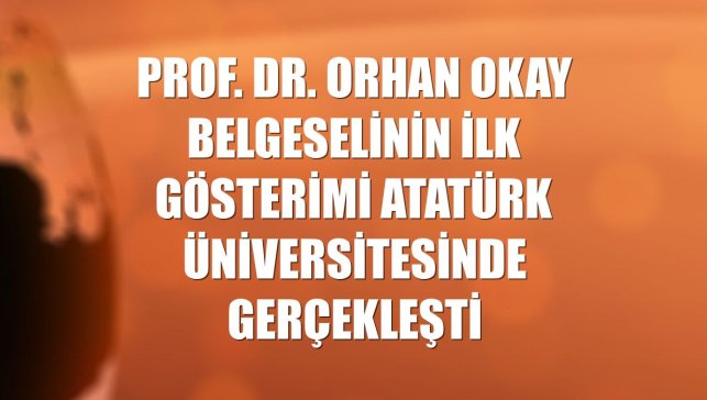 Prof. Dr. Orhan Okay belgeselinin ilk gösterimi Atatürk Üniversitesinde gerçekleşti