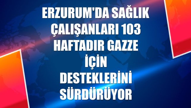 Erzurum'da sağlık çalışanları 103 haftadır Gazze için desteklerini sürdürüyor