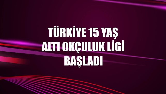 Türkiye 15 Yaş Altı Okçuluk Ligi başladı