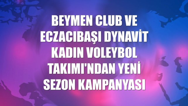 Beymen Club ve Eczacıbaşı Dynavit Kadın Voleybol Takımı'ndan yeni sezon kampanyası