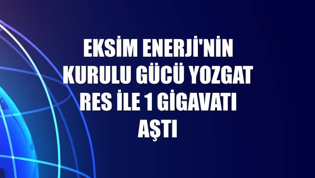 Eksim Enerji'nin kurulu gücü Yozgat RES ile 1 gigavatı aştı