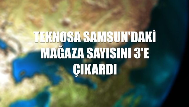 Teknosa Samsun'daki mağaza sayısını 3'e çıkardı