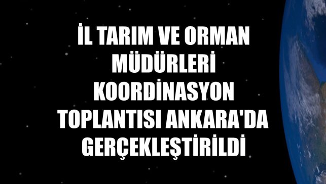 İl Tarım ve Orman Müdürleri Koordinasyon Toplantısı Ankara'da gerçekleştirildi
