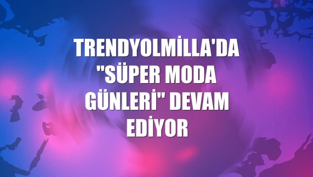 Trendyolmilla'da "Süper Moda Günleri" devam ediyor