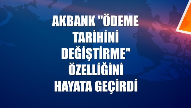 Akbank "Ödeme Tarihini Değiştirme" özelliğini hayata geçirdi
