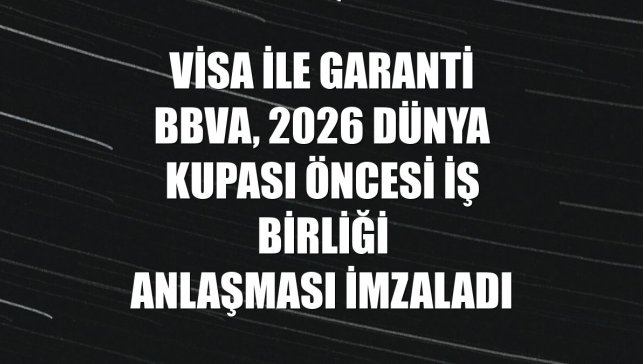 Visa ile Garanti BBVA, 2026 Dünya Kupası öncesi iş birliği anlaşması imzaladı
