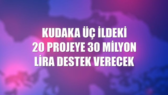 KUDAKA üç ildeki 20 projeye 30 milyon lira destek verecek