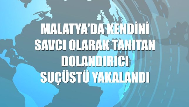 Malatya'da kendini savcı olarak tanıtan dolandırıcı suçüstü yakalandı