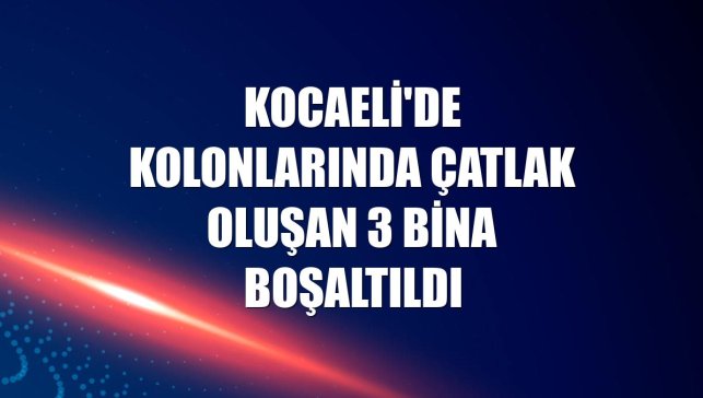 Kocaeli'de kolonlarında çatlak oluşan 3 bina boşaltıldı
