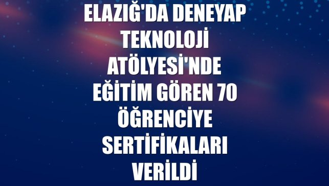 Elazığ'da Deneyap Teknoloji Atölyesi'nde eğitim gören 70 öğrenciye sertifikaları verildi
