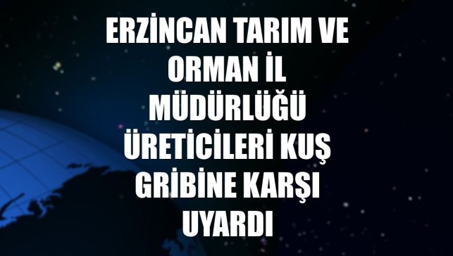 Erzincan Tarım ve Orman İl Müdürlüğü üreticileri kuş gribine karşı uyardı