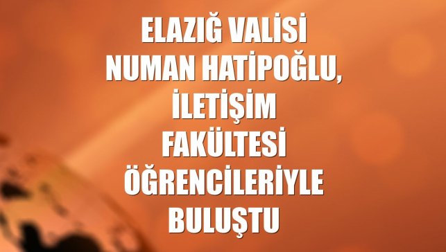 Elazığ Valisi Numan Hatipoğlu, iletişim fakültesi öğrencileriyle buluştu
