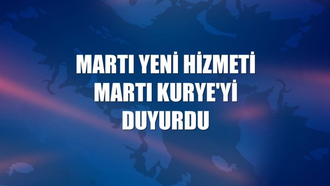 Martı yeni hizmeti Martı Kurye'yi duyurdu