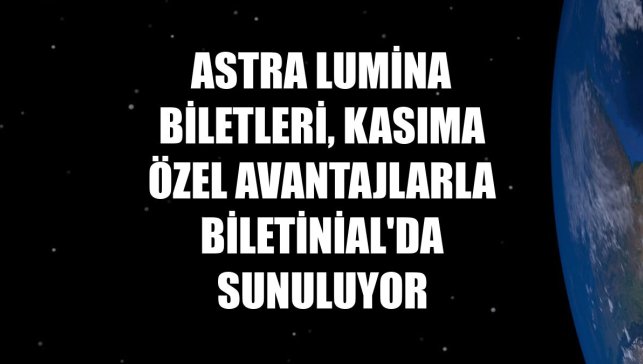 Astra Lumina biletleri, kasıma özel avantajlarla Biletinial'da sunuluyor