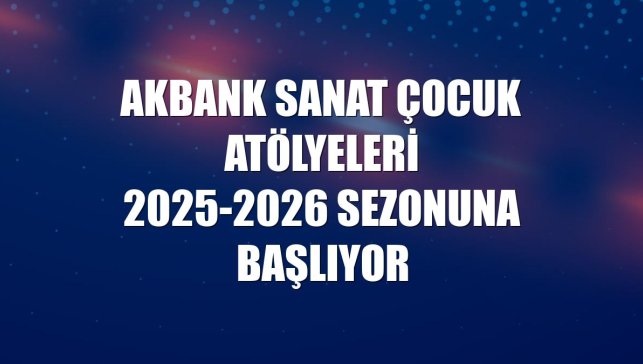 Akbank Sanat Çocuk Atölyeleri 2025-2026 sezonuna başlıyor