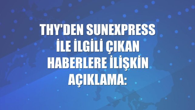 THY'den SunExpress ile ilgili çıkan haberlere ilişkin açıklama: