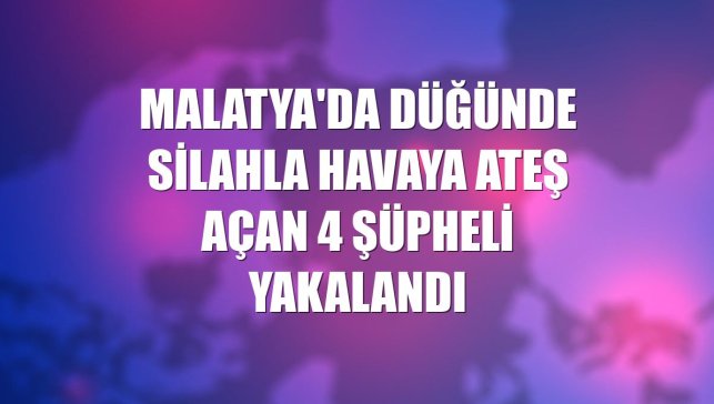 Malatya'da düğünde silahla havaya ateş açan 4 şüpheli yakalandı