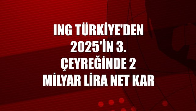 ING Türkiye'den 2025'in 3. çeyreğinde 2 milyar lira net kar