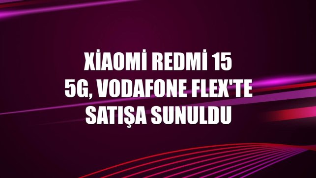 Xiaomi Redmi 15 5G, Vodafone Flex'te satışa sunuldu